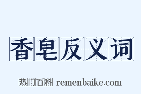 香皂反义词是什么意思的图片